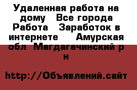 Удаленная работа на дому - Все города Работа » Заработок в интернете   . Амурская обл.,Магдагачинский р-н